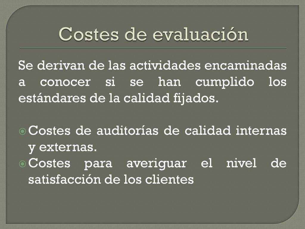 Costes de evaluación Se derivan de las actividades encaminadas a conocer si se han cumplido los estándares de la calidad fijados.