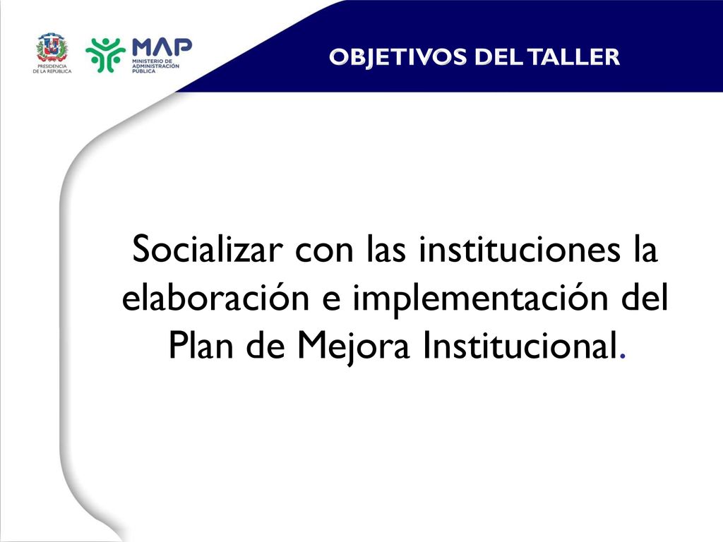OBJETIVOS DEL TALLER Socializar con las instituciones la elaboración e implementación del Plan de Mejora Institucional.