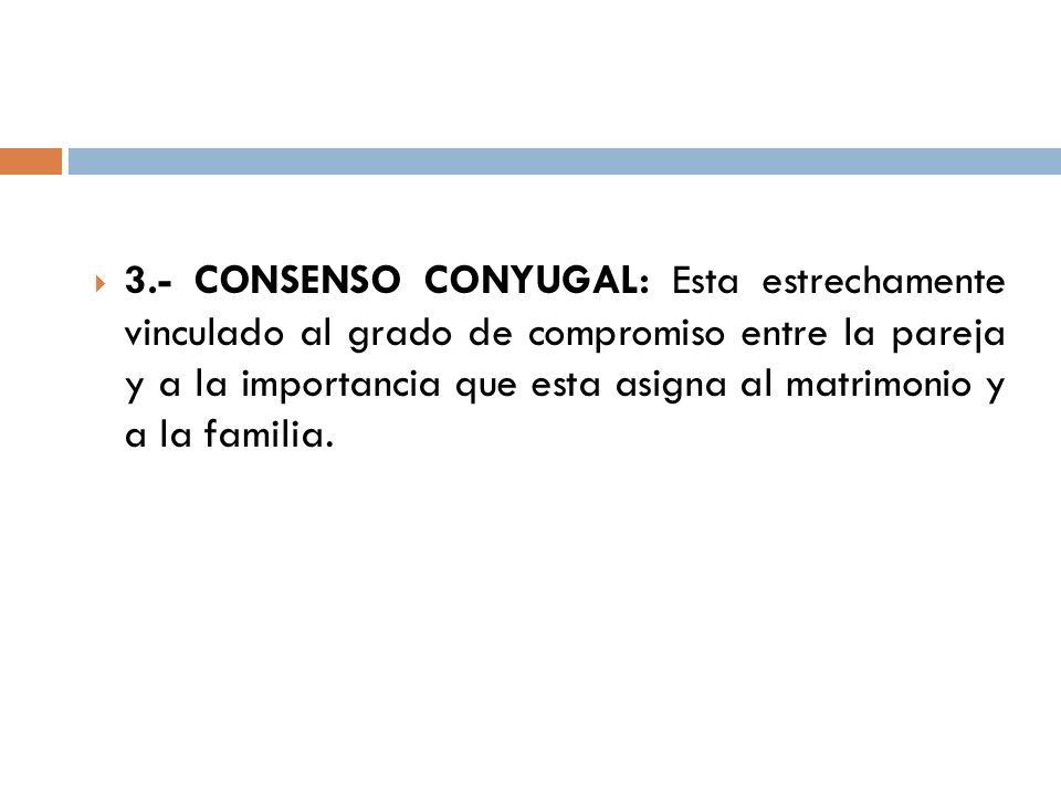 3.- CONSENSO CONYUGAL: Esta estrechamente vinculado al grado de compromiso entre la pareja y a la importancia que esta asigna al matrimonio y a la familia.