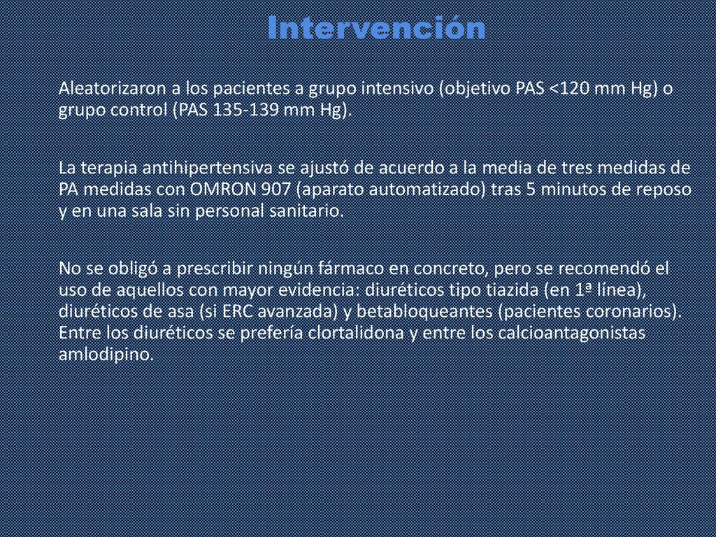 Intervención Aleatorizaron a los pacientes a grupo intensivo (objetivo PAS <120 mm Hg) o grupo control (PAS mm Hg).