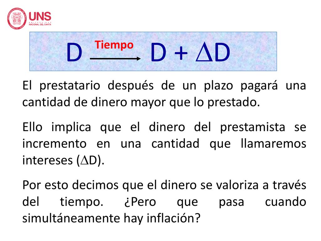 D D + D Tiempo. El prestatario después de un plazo pagará una cantidad de dinero mayor que lo prestado.