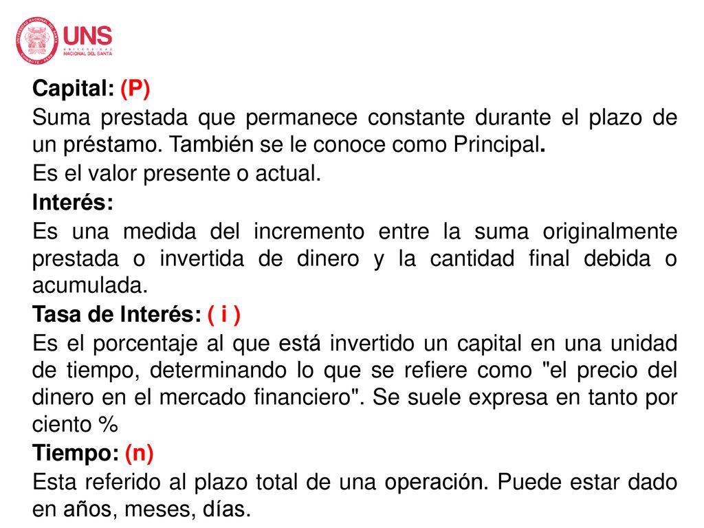 Capital: (P) Suma prestada que permanece constante durante el plazo de un préstamo. También se le conoce como Principal.