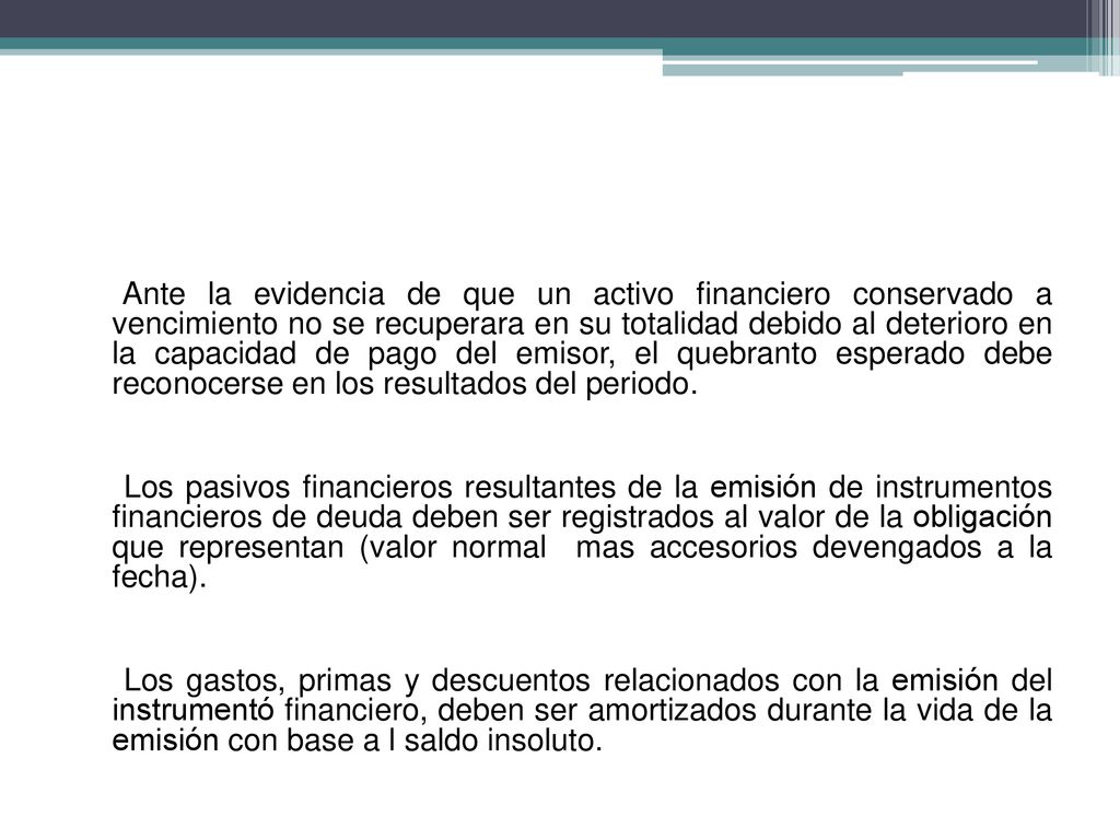 Ante la evidencia de que un activo financiero conservado a vencimiento no se recuperara en su totalidad debido al deterioro en la capacidad de pago del emisor, el quebranto esperado debe reconocerse en los resultados del periodo.