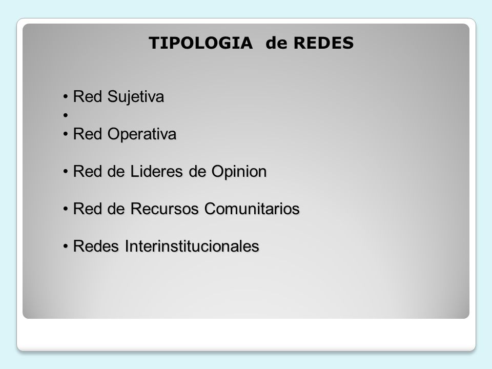 TIPOLOGIA de REDES Red Sujetiva. Red Operativa. Red de Lideres de Opinion. Red de Recursos Comunitarios.
