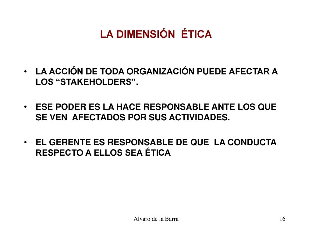 LA DIMENSIÓN ÉTICA LA ACCIÓN DE TODA ORGANIZACIÓN PUEDE AFECTAR A LOS STAKEHOLDERS .
