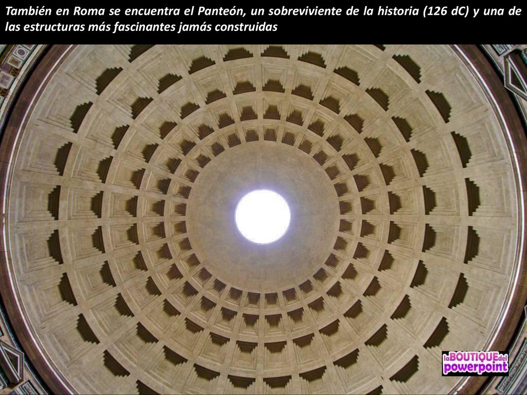 También en Roma se encuentra el Panteón, un sobreviviente de la historia (126 dC) y una de las estructuras más fascinantes jamás construidas