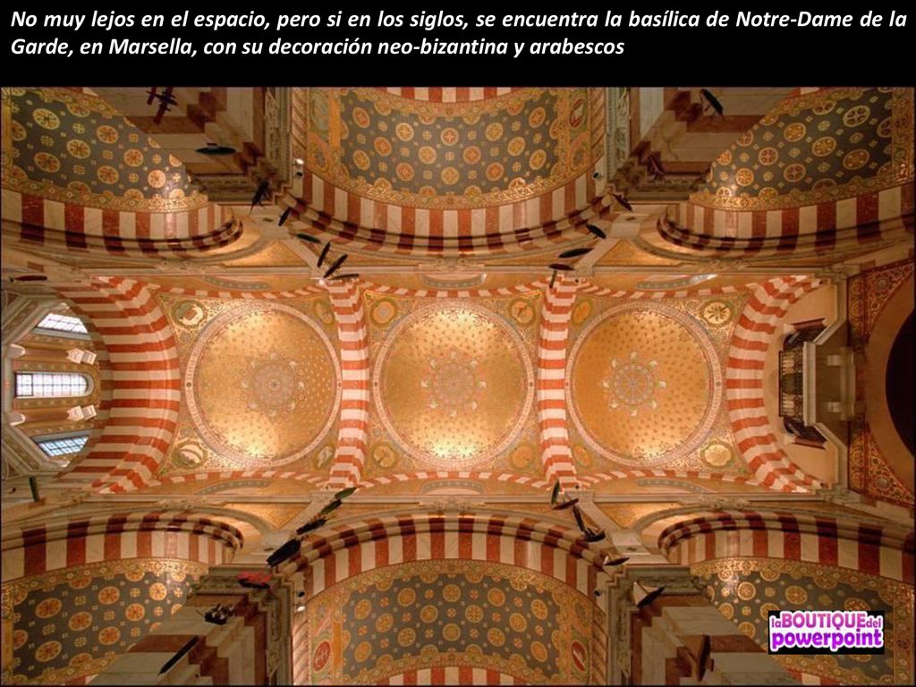 No muy lejos en el espacio, pero si en los siglos, se encuentra la basílica de Notre-Dame de la Garde, en Marsella, con su decoración neo-bizantina y arabescos