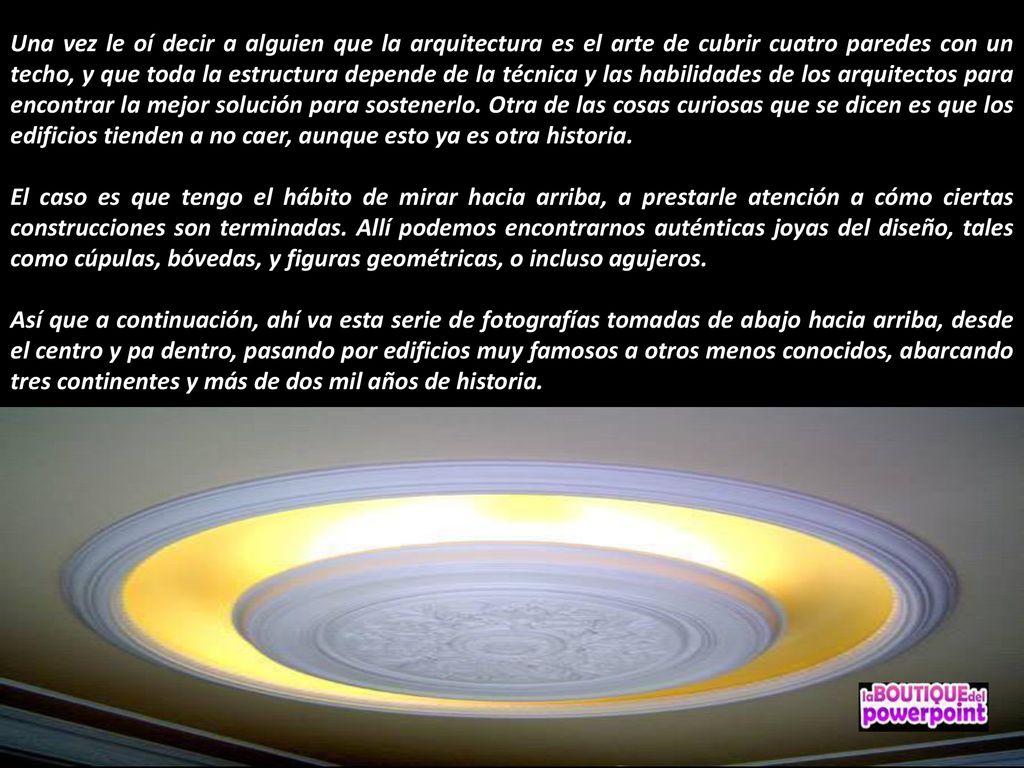 Una vez le oí decir a alguien que la arquitectura es el arte de cubrir cuatro paredes con un techo, y que toda la estructura depende de la técnica y las habilidades de los arquitectos para encontrar la mejor solución para sostenerlo. Otra de las cosas curiosas que se dicen es que los edificios tienden a no caer, aunque esto ya es otra historia.