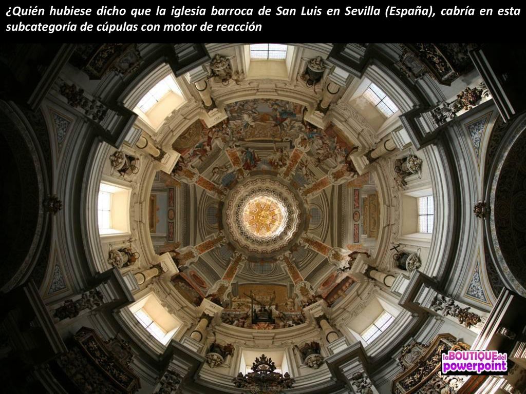 ¿Quién hubiese dicho que la iglesia barroca de San Luis en Sevilla (España), cabría en esta subcategoría de cúpulas con motor de reacción