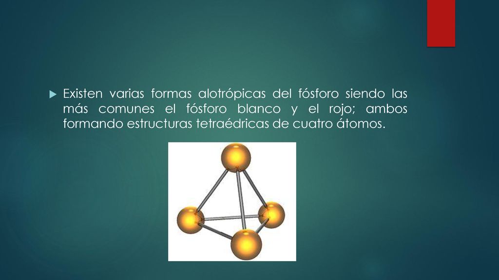 Existen varias formas alotrópicas del fósforo siendo las más comunes el fósforo blanco y el rojo; ambos formando estructuras tetraédricas de cuatro átomos.