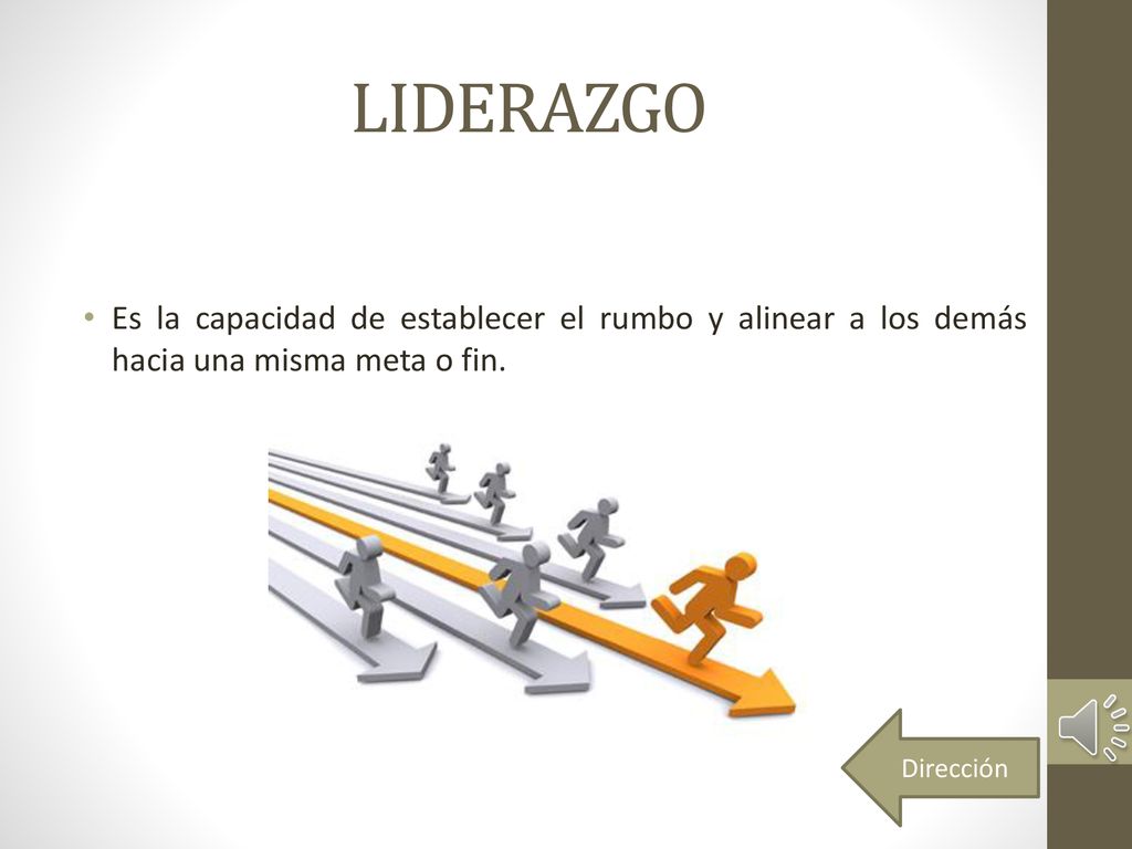 LIDERAZGO Es la capacidad de establecer el rumbo y alinear a los demás hacia una misma meta o fin.