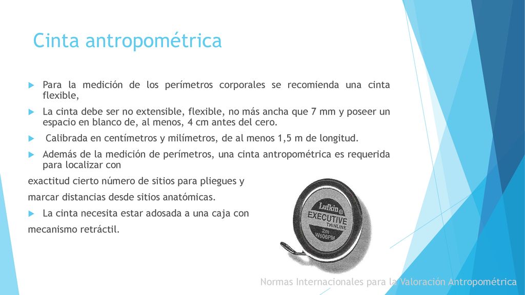 Cinta antropométrica Para la medición de los perímetros corporales se recomienda una cinta flexible,
