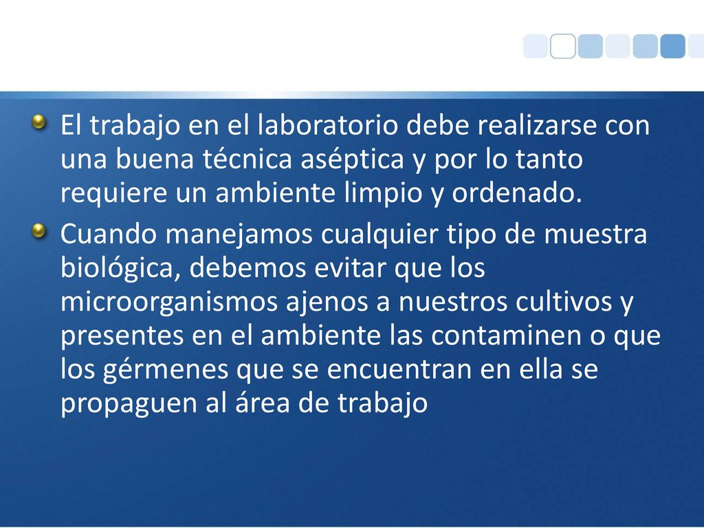 El trabajo en el laboratorio debe realizarse con una buena técnica aséptica y por lo tanto requiere un ambiente limpio y ordenado.
