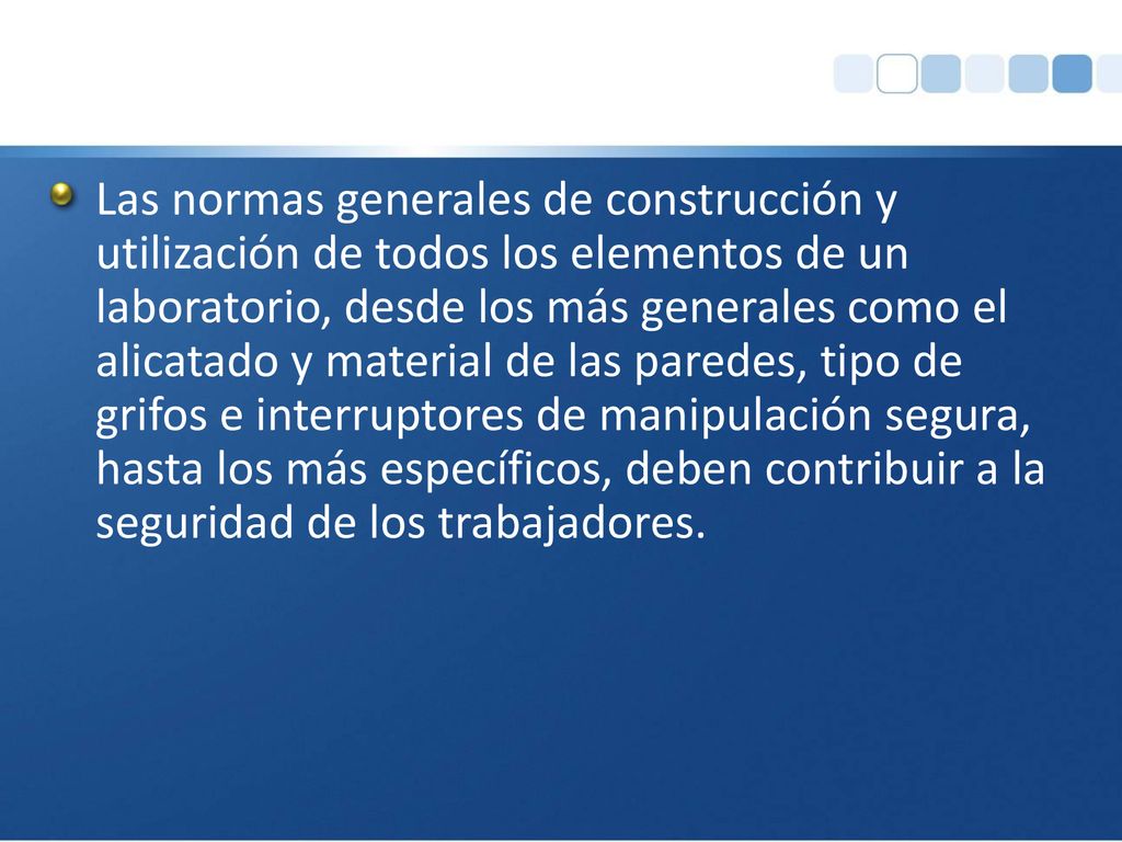Las normas generales de construcción y utilización de todos los elementos de un laboratorio, desde los más generales como el alicatado y material de las paredes, tipo de grifos e interruptores de manipulación segura, hasta los más específicos, deben contribuir a la seguridad de los trabajadores.