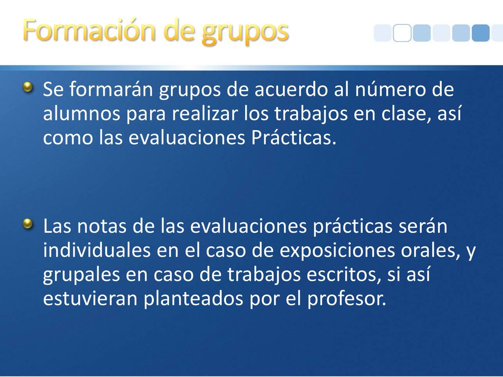 Formación de grupos Se formarán grupos de acuerdo al número de alumnos para realizar los trabajos en clase, así como las evaluaciones Prácticas.