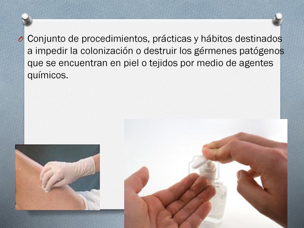 Conjunto de procedimientos, prácticas y hábitos destinados a impedir la colonización o destruir los gérmenes patógenos que se encuentran en piel o tejidos por medio de agentes químicos.