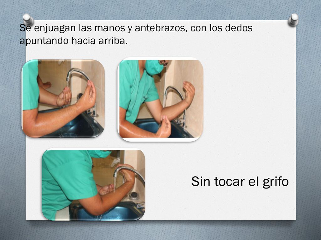 Se enjuagan las manos y antebrazos, con los dedos apuntando hacia arriba.
