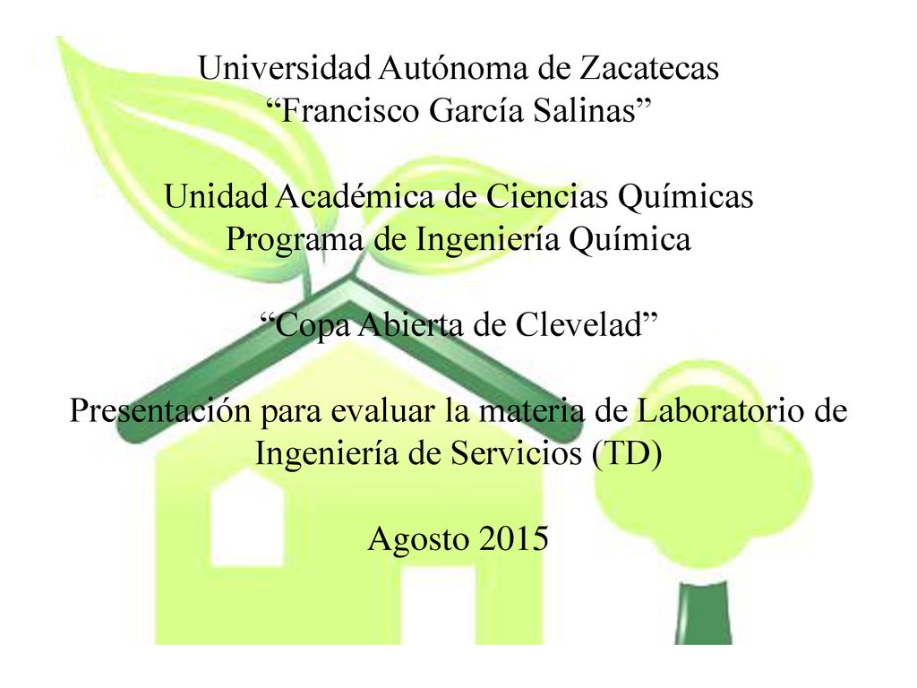 Universidad Autónoma de Zacatecas Francisco García Salinas Unidad Académica de Ciencias Químicas Programa de Ingeniería Química Copa Abierta de Clevelad Presentación para evaluar la materia de Laboratorio de Ingeniería de Servicios (TD) Agosto 2015