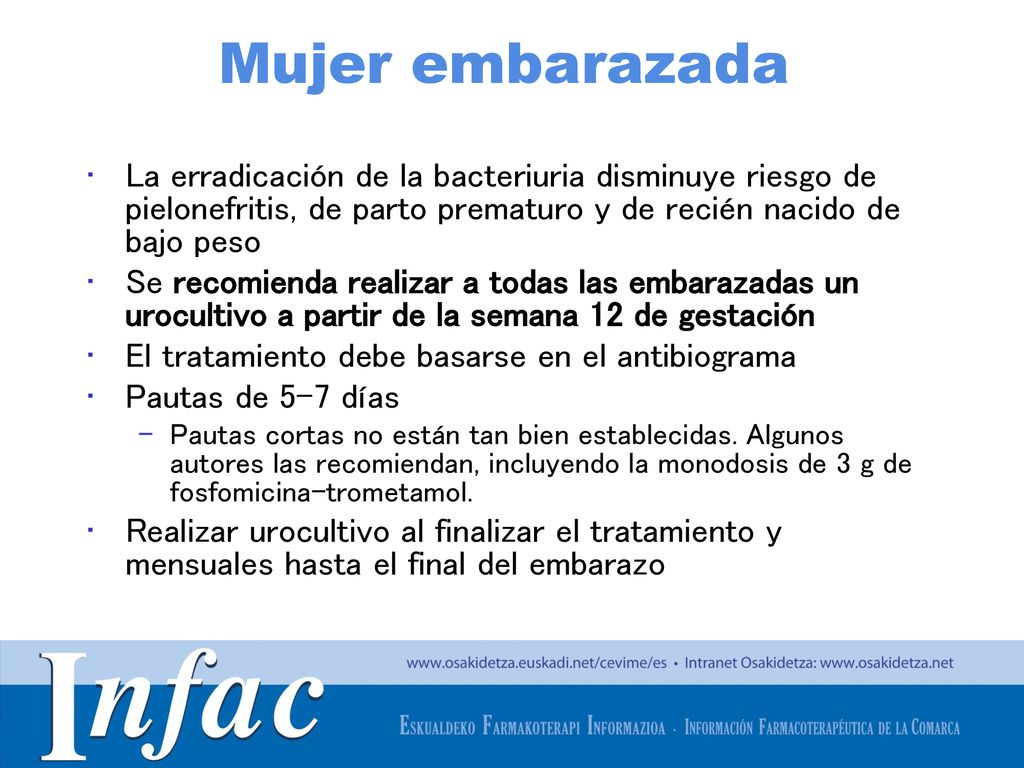Mujer embarazada La erradicación de la bacteriuria disminuye riesgo de pielonefritis, de parto prematuro y de recién nacido de bajo peso.