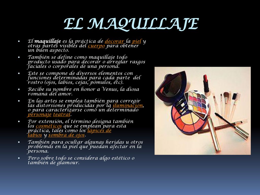 EL MAQUILLAJE El maquillaje es la práctica de decorar la piel y otras partes visibles del cuerpo para obtener un buen aspecto.