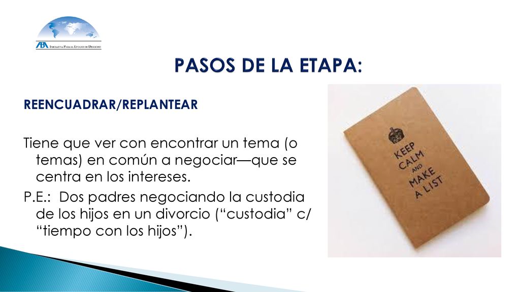 PASOS DE LA ETAPA: REENCUADRAR/REPLANTEAR. Tiene que ver con encontrar un tema (o temas) en común a negociar—que se centra en los intereses.