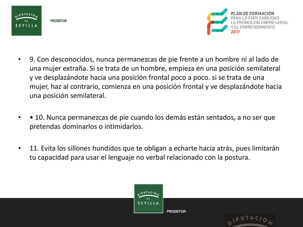 9. Con desconocidos, nunca permanezcas de pie frente a un hombre ni al lado de una mujer extraña. Si se trata de un hombre, empieza en una posición semilateral y ve desplazándote hacia una posición frontal poco a poco. si se trata de una mujer, haz al contrario, comienza en una posición frontal y ve desplazándote hacia una posición semilateral.