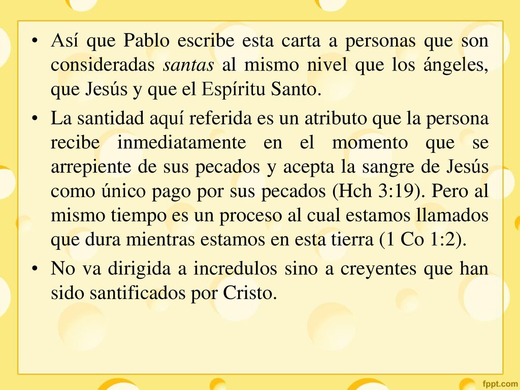 Así que Pablo escribe esta carta a personas que son consideradas santas al mismo nivel que los ángeles, que Jesús y que el Espíritu Santo.