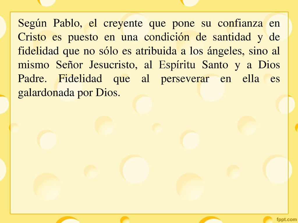 Según Pablo, el creyente que pone su confianza en Cristo es puesto en una condición de santidad y de fidelidad que no sólo es atribuida a los ángeles, sino al mismo Señor Jesucristo, al Espíritu Santo y a Dios Padre.