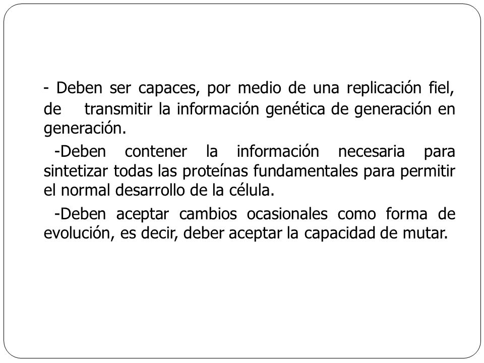 - Deben ser capaces, por medio de una replicación fiel, de transmitir la información genética de generación en generación.