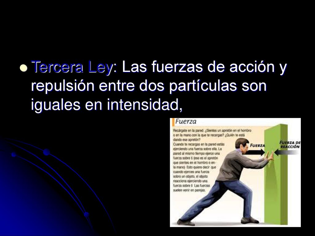 Tercera Ley: Las fuerzas de acción y repulsión entre dos partículas son iguales en intensidad,