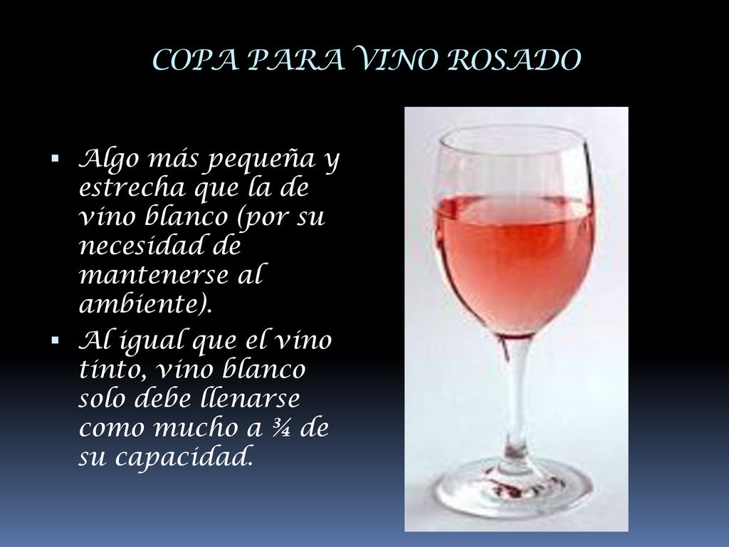 COPA PARA VINO ROSADO Algo más pequeña y estrecha que la de vino blanco (por su necesidad de mantenerse al ambiente).