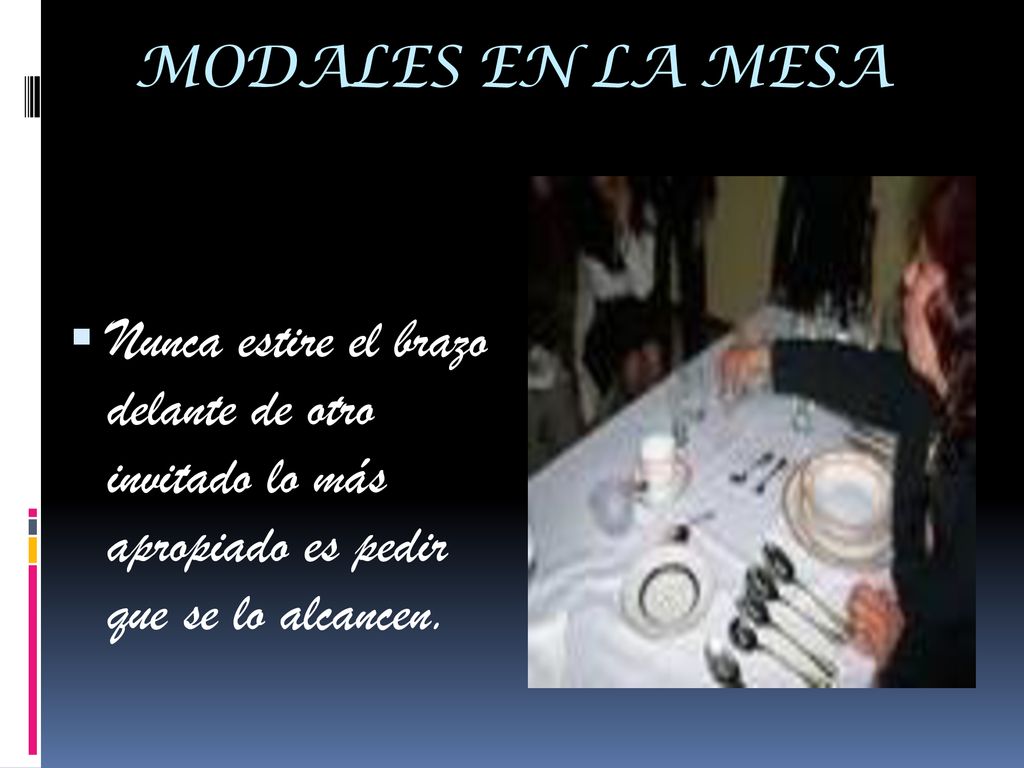 MODALES EN LA MESA Nunca estire el brazo delante de otro invitado lo más apropiado es pedir que se lo alcancen.