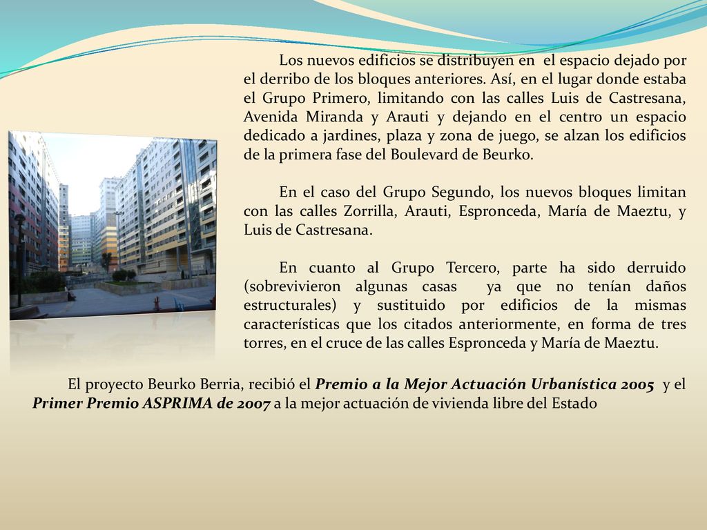 Los nuevos edificios se distribuyen en el espacio dejado por el derribo de los bloques anteriores. Así, en el lugar donde estaba el Grupo Primero, limitando con las calles Luis de Castresana, Avenida Miranda y Arauti y dejando en el centro un espacio dedicado a jardines, plaza y zona de juego, se alzan los edificios de la primera fase del Boulevard de Beurko.