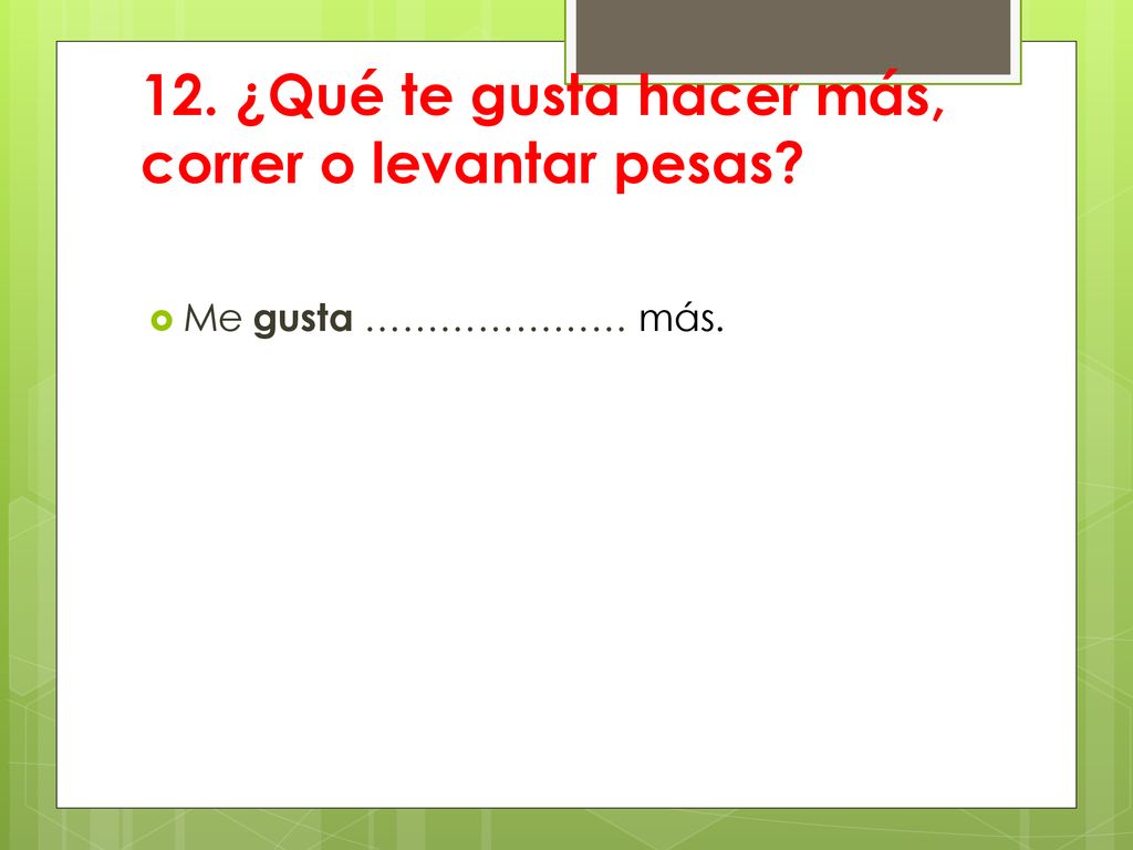 12. ¿Qué te gusta hacer más, correr o levantar pesas