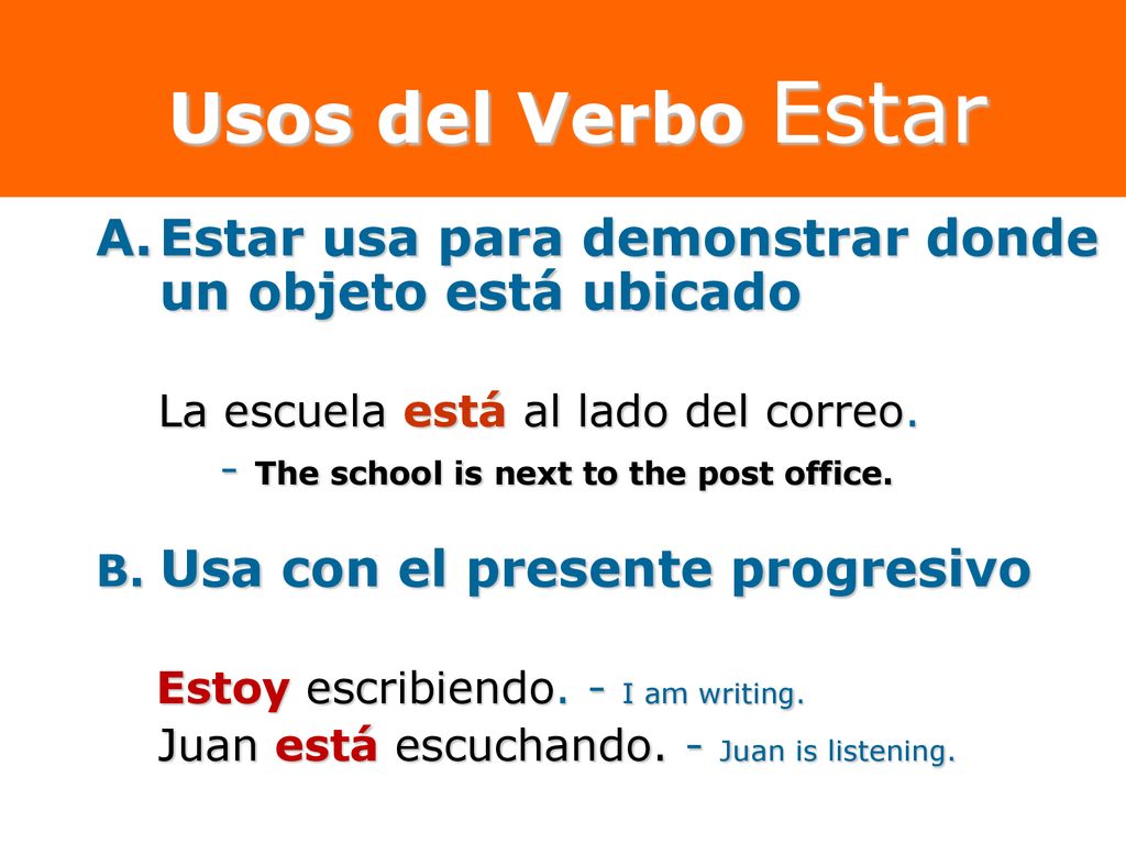 Usos del Verbo Estar Estar usa para demonstrar donde un objeto está ubicado. La escuela está al lado del correo.