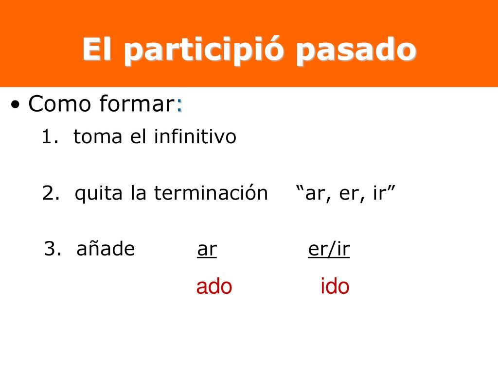 El participió pasado Como formar: 1. toma el infinitivo ado ido