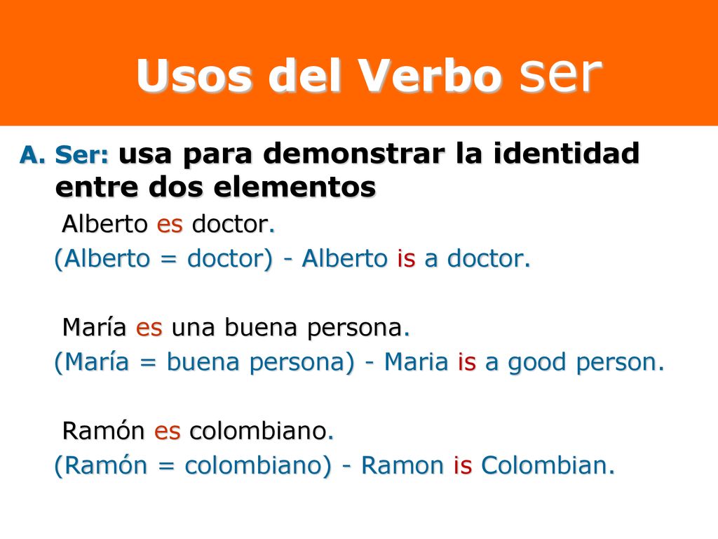 Usos del Verbo ser Ser: usa para demonstrar la identidad entre dos elementos. Alberto es doctor. (Alberto = doctor) - Alberto is a doctor.