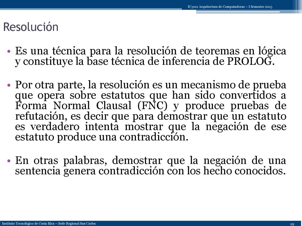 Resolución Es una técnica para la resolución de teoremas en lógica y constituye la base técnica de inferencia de PROLOG.