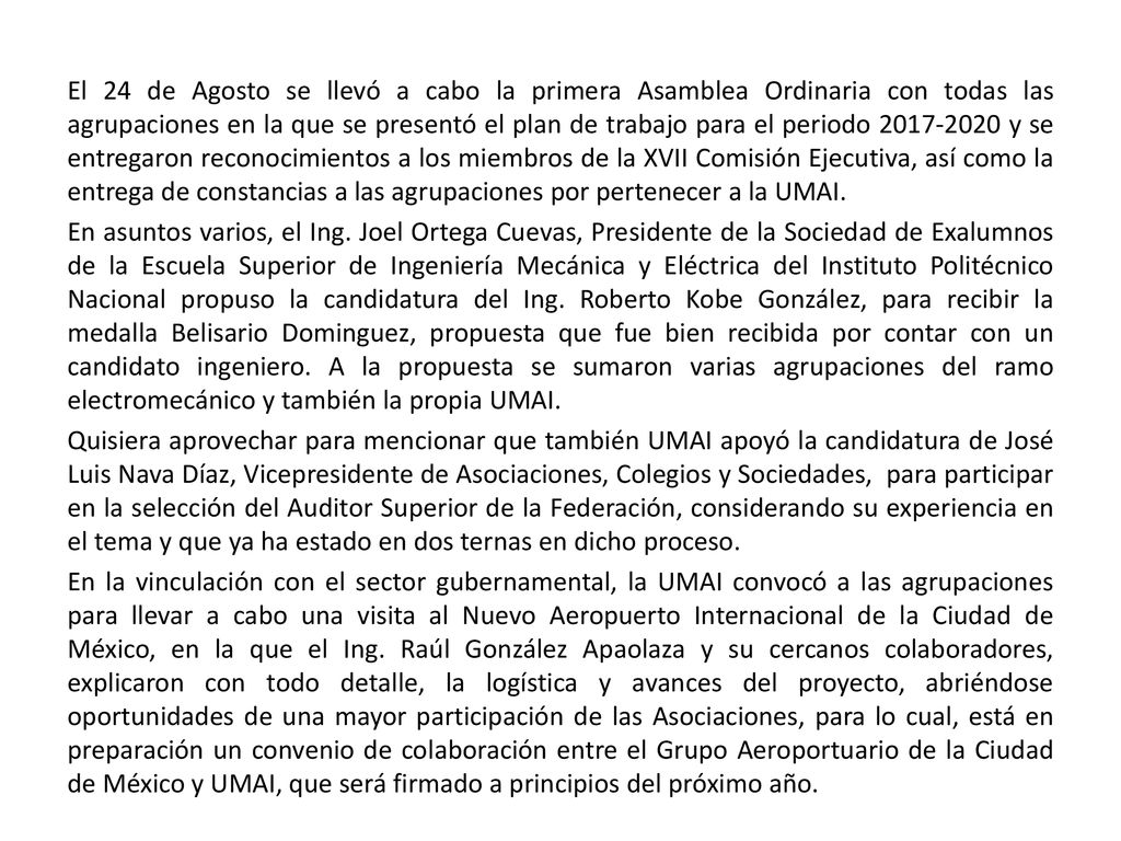 El 24 de Agosto se llevó a cabo la primera Asamblea Ordinaria con todas las agrupaciones en la que se presentó el plan de trabajo para el periodo y se entregaron reconocimientos a los miembros de la XVII Comisión Ejecutiva, así como la entrega de constancias a las agrupaciones por pertenecer a la UMAI.