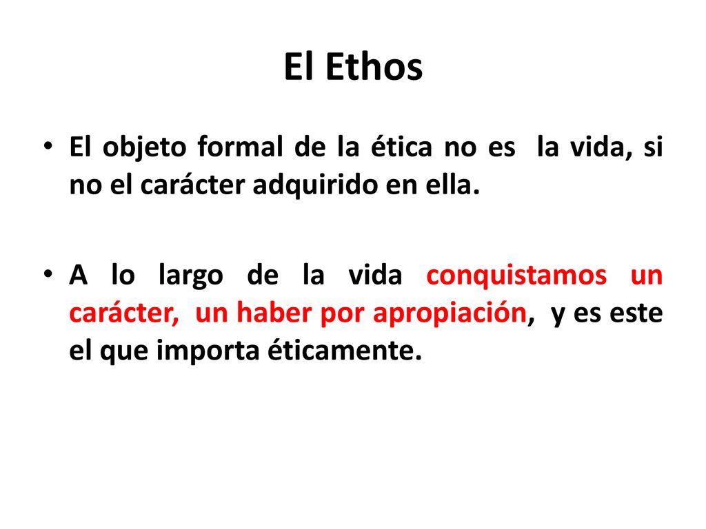 El Ethos El objeto formal de la ética no es la vida, si no el carácter adquirido en ella.