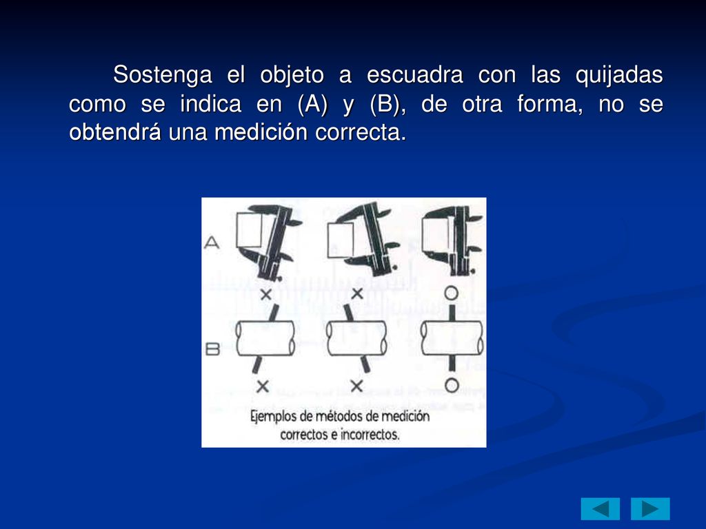 Sostenga el objeto a escuadra con las quijadas como se indica en (A) y (B), de otra forma, no se obtendrá una medición correcta.