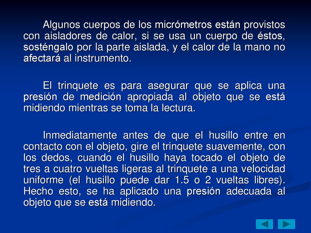 Algunos cuerpos de los micrómetros están provistos con aisladores de calor, si se usa un cuerpo de éstos, sosténgalo por la parte aislada, y el calor de la mano no afectará al instrumento.