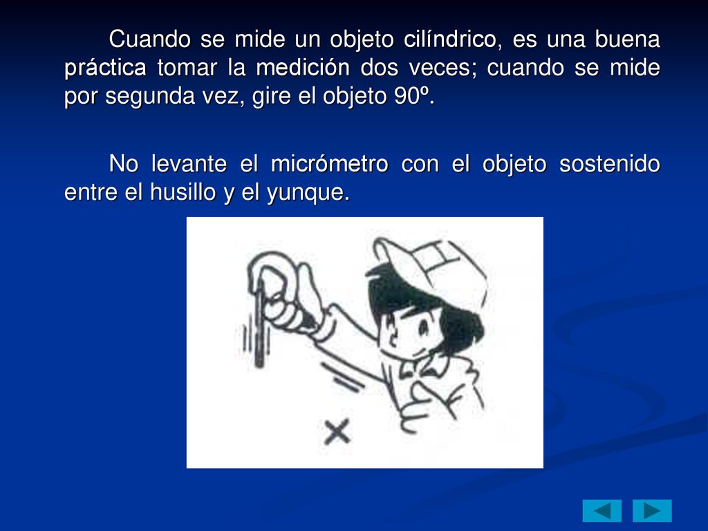 Cuando se mide un objeto cilíndrico, es una buena práctica tomar la medición dos veces; cuando se mide por segunda vez, gire el objeto 90º.