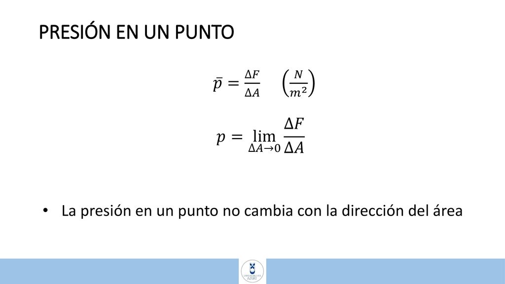 PRESIÓN EN UN PUNTO 𝑝 = ∆𝐹 ∆𝐴 𝑁 𝑚 2 𝑝= lim ∆𝐴→0 ∆𝐹 ∆𝐴