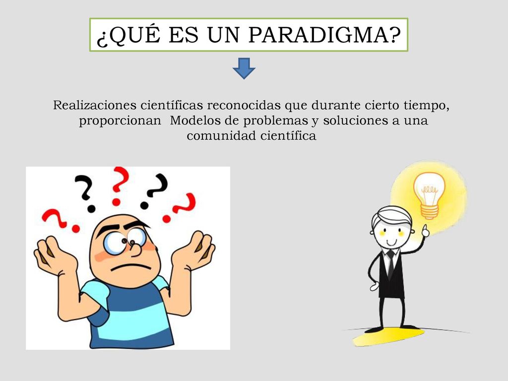 ¿QUÉ ES UN PARADIGMA Realizaciones científicas reconocidas que durante cierto tiempo, proporcionan Modelos de problemas y soluciones a una.
