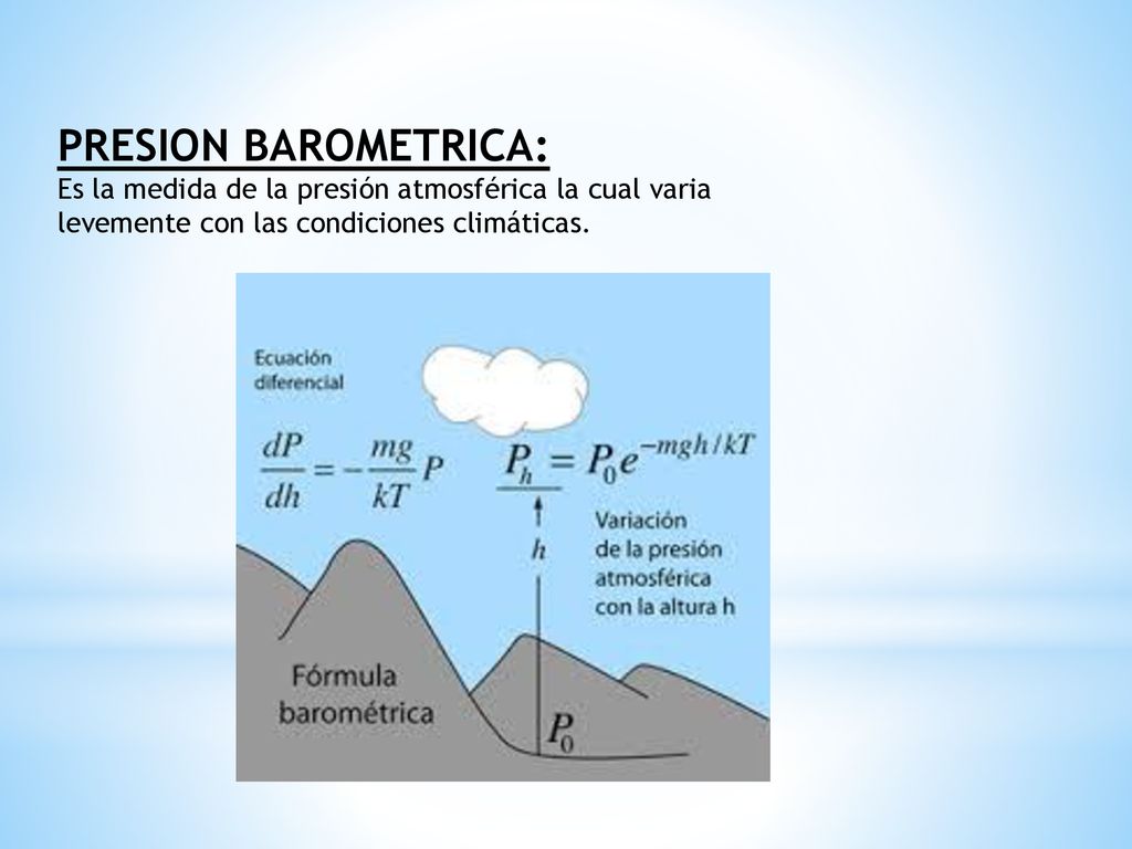 PRESION BAROMETRICA: Es la medida de la presión atmosférica la cual varia levemente con las condiciones climáticas.