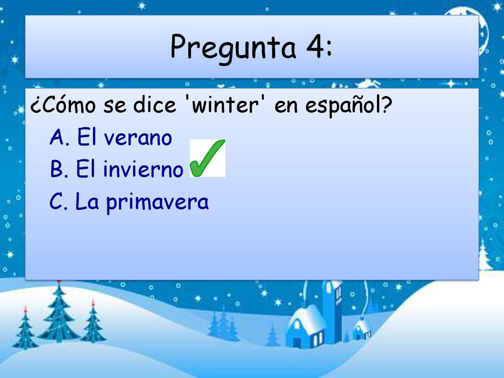 Pregunta 4: ¿Cómo se dice winter en español A. El verano B. El invierno C. La primavera