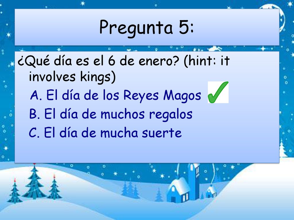 Pregunta 5: ¿Qué día es el 6 de enero. (hint: it involves kings) A.
