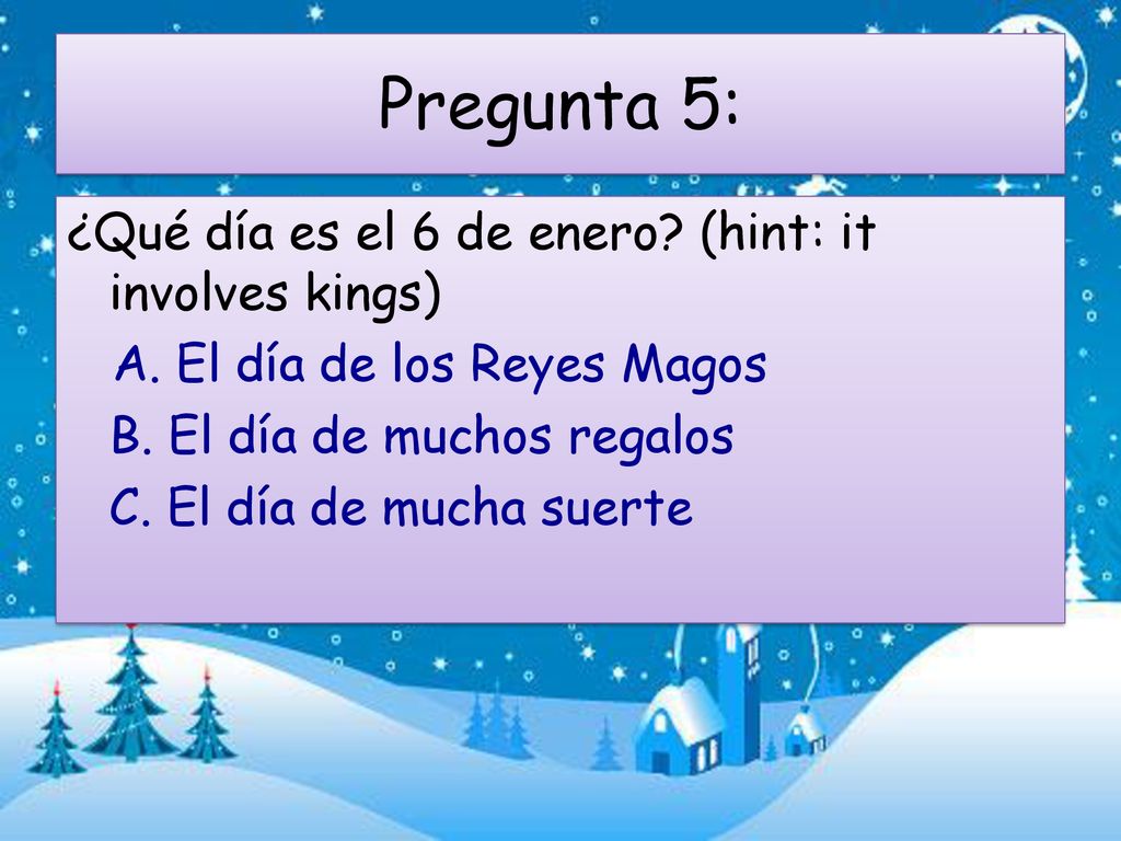 Pregunta 5: ¿Qué día es el 6 de enero. (hint: it involves kings) A.