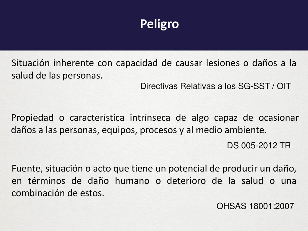 Peligro Situación inherente con capacidad de causar lesiones o daños a la salud de las personas. Directivas Relativas a los SG-SST / OIT.